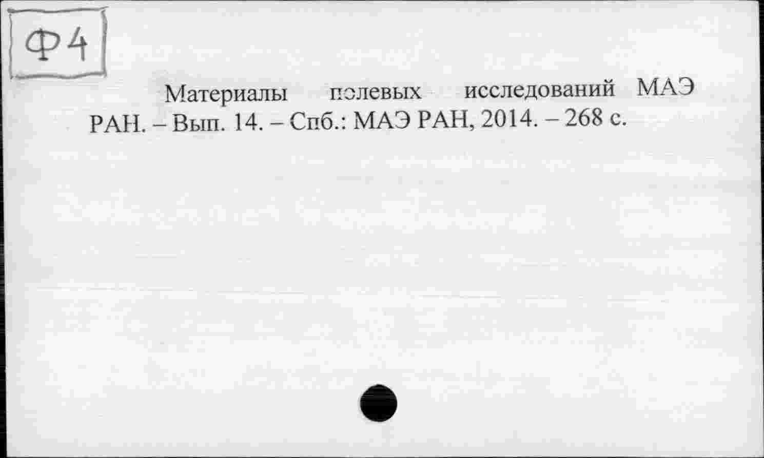 ﻿Материалы полевых исследовании
РАН. - Вып. 14. - Спб.: МАЭ РАН, 2014. - 268 с.